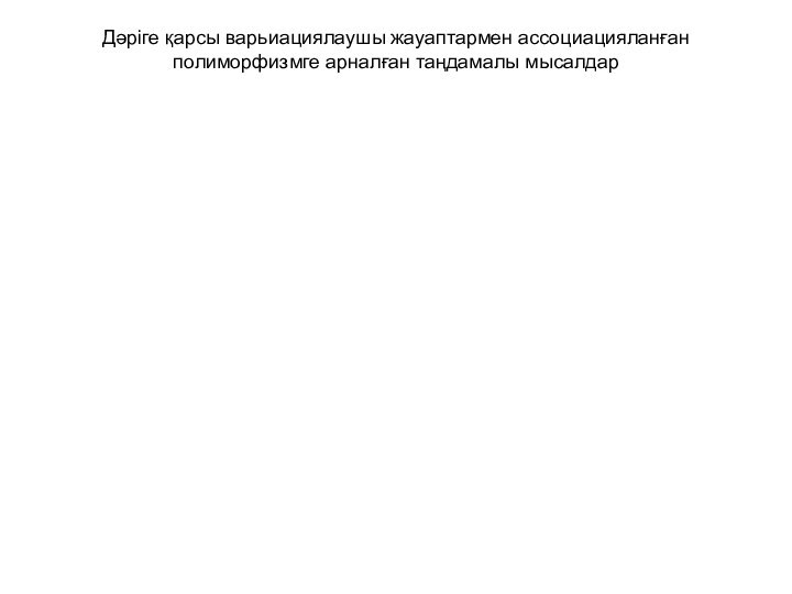 Дәріге қарсы варьиациялаушы жауаптармен ассоциацияланған полиморфизмге арналған таңдамалы мысалдар