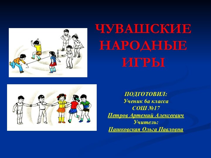 ЧУВАШСКИЕ НАРОДНЫЕ ИГРЫПОДГОТОВИЛ: Ученик 6а классаСОШ №17Петров Артемий АлексеевичУчитель:Пашковская Ольга Павловна