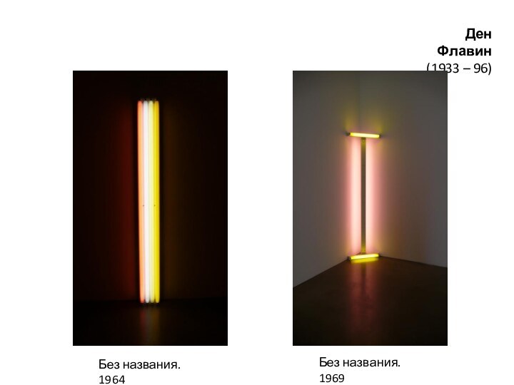 Ден Флавин(1933 – 96)Без названия. 1964Без названия. 1969