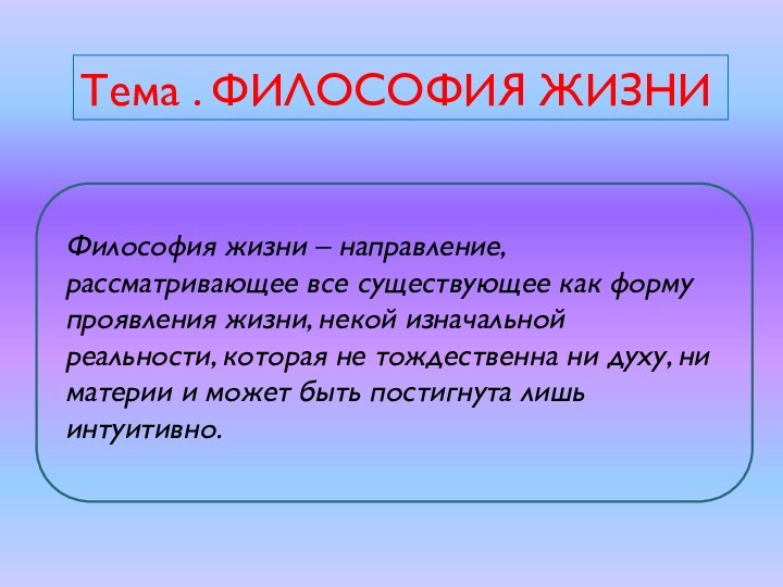 Тема . ФИЛОСОФИЯ ЖИЗНИФилософия жизни – направление, рассматривающее все существующее как форму