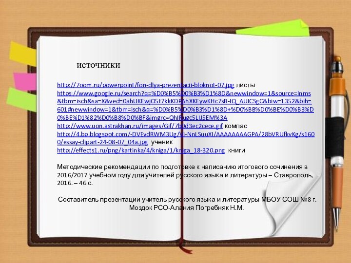 источникиhttp://7oom.ru/powerpoint/fon-dlya-prezentacii-bloknot-07.jpg листыhttps://www.google.ru/search?q=%D0%B5%D0%B3%D1%8D&newwindow=1&source=lnms&tbm=isch&sa=X&ved=0ahUKEwjO5t7kkKDPAhXKEywKHc7sB-IQ_AUICSgC&biw=1352&bih=601#newwindow=1&tbm=isch&q=%D0%B5%D0%B3%D1%8D+%D0%BB%D0%BE%D0%B3%D0%BE%D1%82%D0%B8%D0%BF&imgrc=QhIRugc5LIJ5EM%3A http://www.uon.astrakhan.ru/images/Gif/7b0d3ec2cece.gif компасhttp://4.bp.blogspot.com/-DVEvdRWM3Ug/Vi-NnLSuuXI/AAAAAAAAGPA/28bVRUfkvKg/s1600/essay-clipart-24-08-07_04a.jpg ученикhttp://effects1.ru/png/kartinka/4/kniga/1/kniga_18-320.png книгиМетодические рекомендации по подготовке к написанию итогового