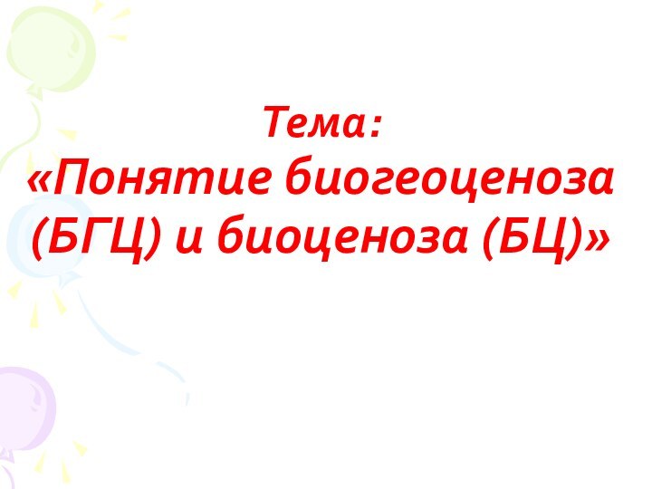 Тема:  «Понятие биогеоценоза (БГЦ) и биоценоза (БЦ)»