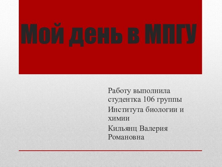 Мой день в МПГУРаботу выполнила студентка 106 группы Института биологии и химииКильянц Валерия Романовна