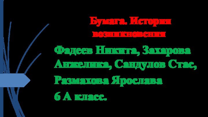 Бумага. История возникновения  Фадеев Никита, Захарова Анжелика, Сандулов Стас,Размахова Ярослава 6 А класс.