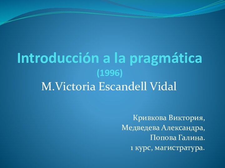 Introducción a la pragmática (1996)M.Victoria Escandell VidalКривкова Виктория,Медведева Александра,Попова Галина.1 курс, магистратура.