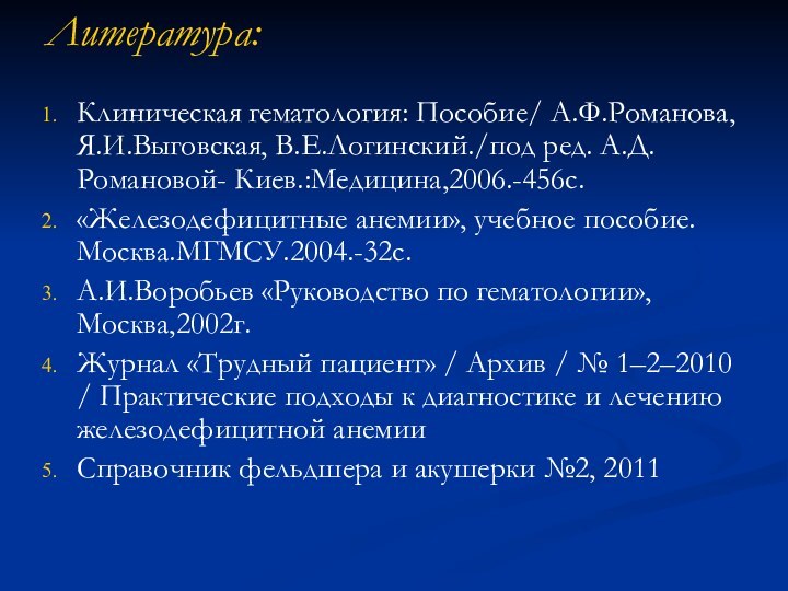 Литература: Клиническая гематология: Пособие/ А.Ф.Романова, Я.И.Выговская, В.Е.Логинский./под ред. А.Д.Романовой- Киев.:Медицина,2006.-456с.«Железодефицитные анемии», учебное