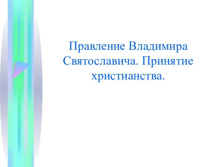 Правление Владимира Святославича. Принятие христианства.