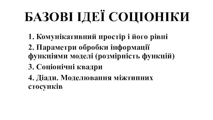 БАЗОВІ ІДЕЇ СОЦІОНІКИ1. Комунікативний простір і його рівні2. Параметри обробки інформації функціями