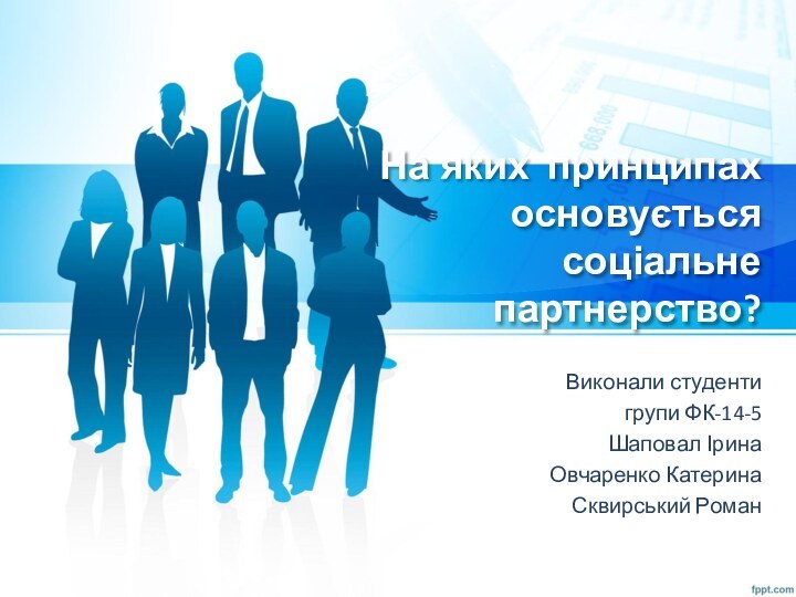 На яких принципах основується соціальне партнерство?Виконали студентигрупи ФК-14-5Шаповал ІринаОвчаренко Катерина Сквирський Роман