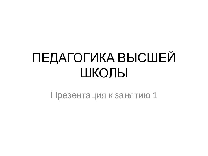 ПЕДАГОГИКА ВЫСШЕЙ ШКОЛЫПрезентация к занятию 1