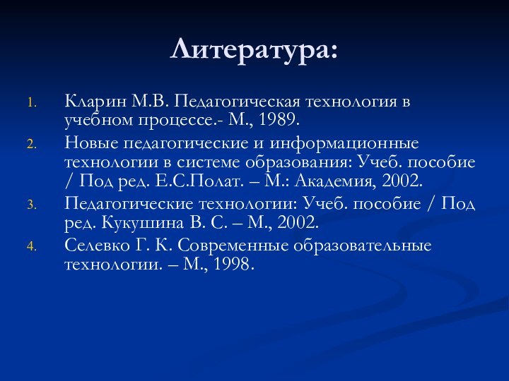 Литература:Кларин М.В. Педагогическая технология в учебном процессе.- М., 1989. Новые педагогические и