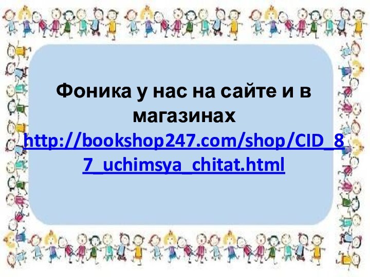 Фоника у нас на сайте и в магазинах  http://bookshop247.com/shop/CID_87_uchimsya_chitat.html
