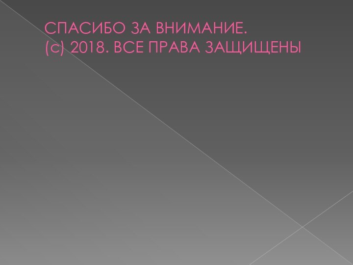 СПАСИБО ЗА ВНИМАНИЕ.  (с) 2018. ВСЕ ПРАВА ЗАЩИЩЕНЫ