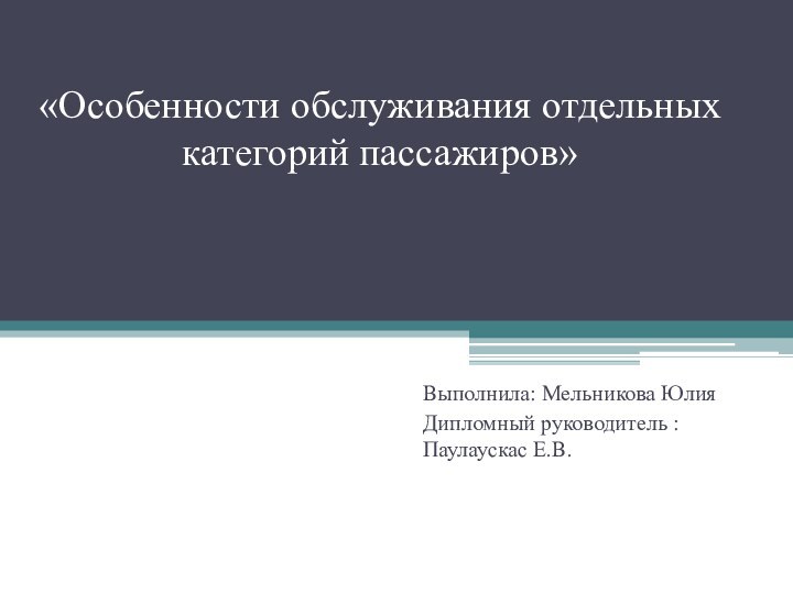 «Особенности обслуживания отдельных категорий пассажиров»Выполнила: Мельникова Юлия Дипломный руководитель : Паулаускас Е.В.