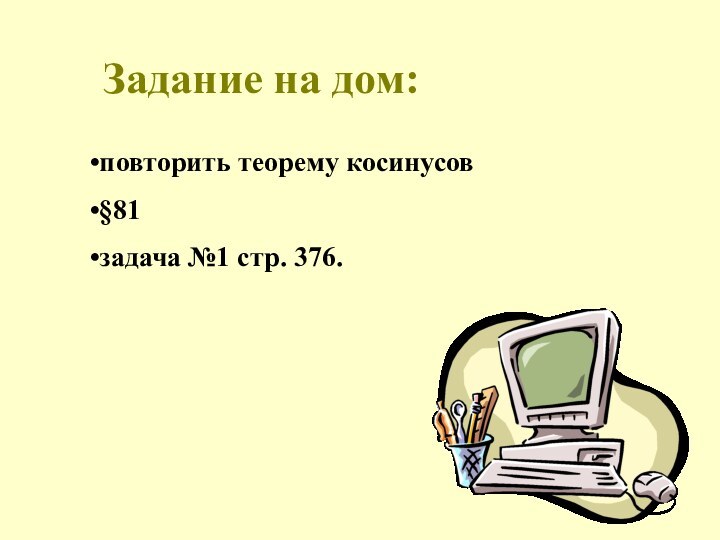 Задание на дом: повторить теорему косинусов §81 задача №1 стр. 376.