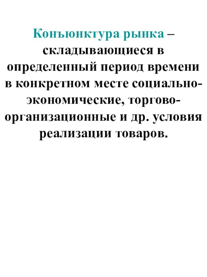 Конъюнктура рынка – складывающиеся в определенный период времени в конкретном месте социально-экономические,