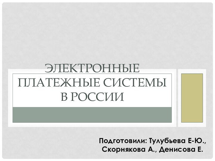 ЭЛЕКТРОННЫЕ ПЛАТЕЖНЫЕ СИСТЕМЫ В РОССИИПодготовили: Тулубьева Е-Ю., Скорнякова А., Денисова Е.