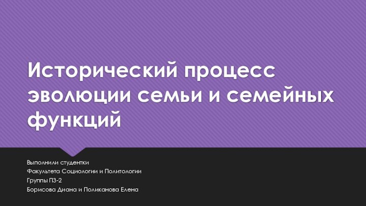 Исторический процесс эволюции семьи и семейных функцийВыполнили студентки Факультета Социологии и ПолитологииГруппы