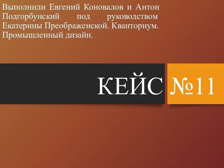 КЕЙС №11Выполнили Евгений Коновалов и Антон Подгорбунский под руководством Екатерины Преображенской. Кванториум. Промышленный дизайн.