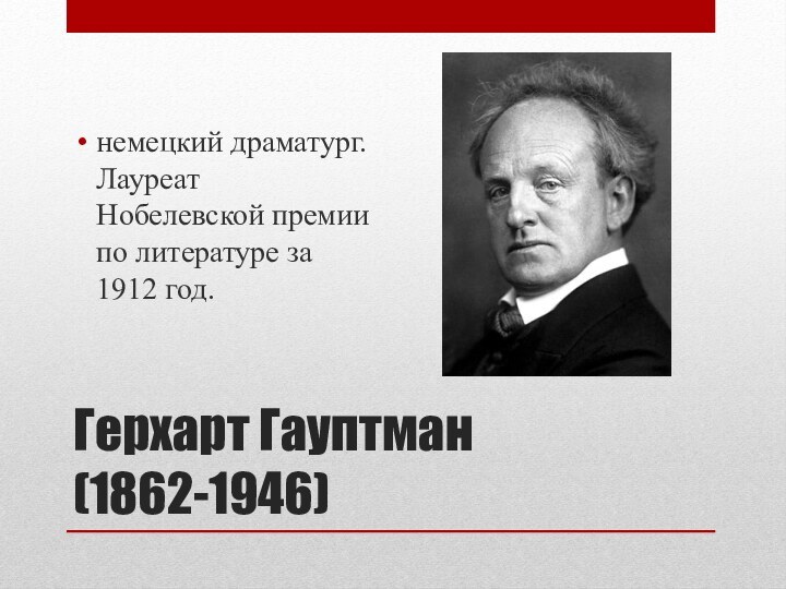 Герхарт Гауптман (1862-1946)немецкий драматург. Лауреат Нобелевской премии по литературе за 1912 год.