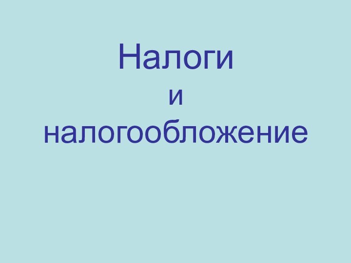 Налоги  и  налогообложение