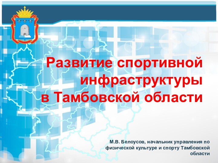 Развитие спортивной инфраструктуры в Тамбовской областиМ.В. Белоусов, начальник управления по физической культуре и спорту Тамбовской области