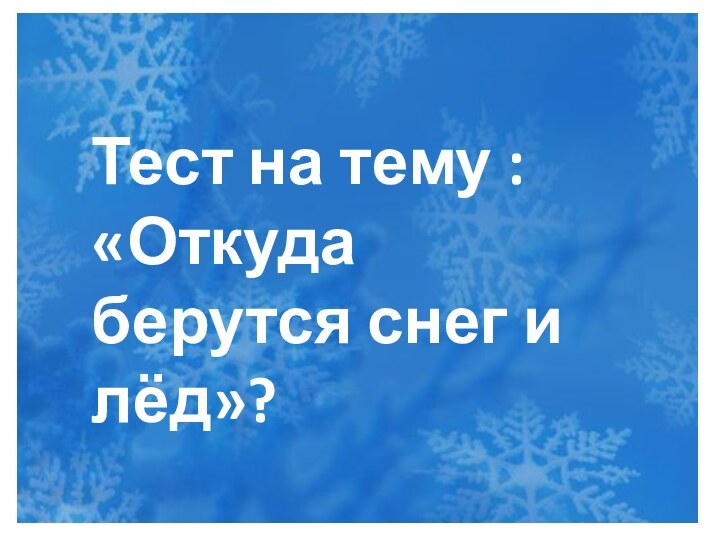 Тест на тему : «Откуда берутся снег и лёд»?