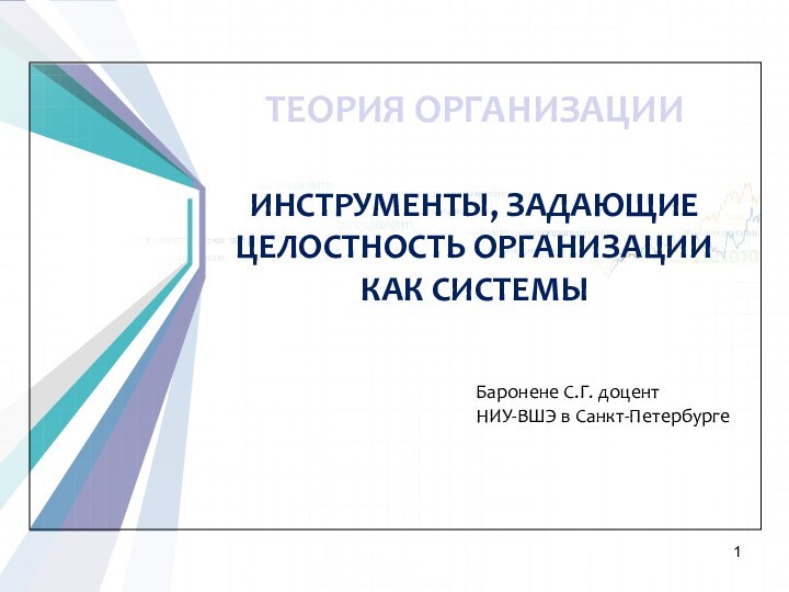 ТЕОРИЯ ОРГАНИЗАЦИИИНСТРУМЕНТЫ, ЗАДАЮЩИЕ ЦЕЛОСТНОСТЬ ОРГАНИЗАЦИИ КАК СИСТЕМЫБаронене С.Г. доцентНИУ-ВШЭ в Санкт-Петербурге