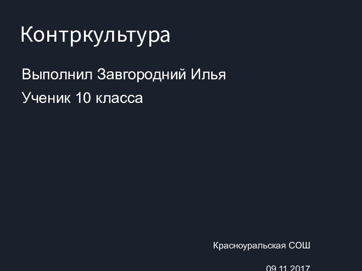 КонтркультураВыполнил Завгородний ИльяУченик 10 классаКрасноуральская СОШ09.11.2017