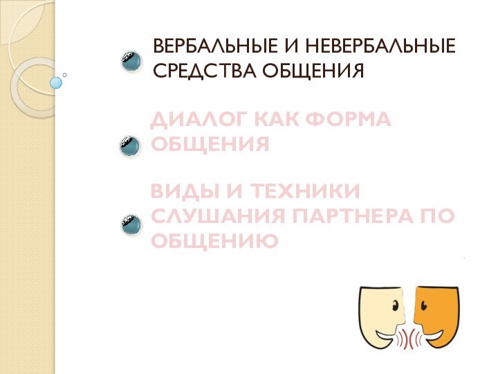 ВЕРБАЛЬНЫЕ И НЕВЕРБАЛЬНЫЕ СРЕДСТВА ОБЩЕНИЯДИАЛОГ КАК ФОРМА ОБЩЕНИЯВИДЫ И ТЕХНИКИ СЛУШАНИЯ ПАРТНЕРА ПО ОБЩЕНИЮ