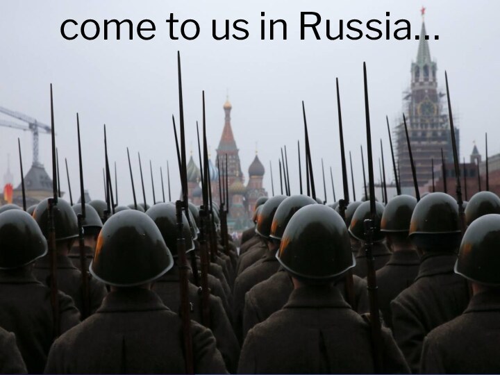 come to us in Russia…