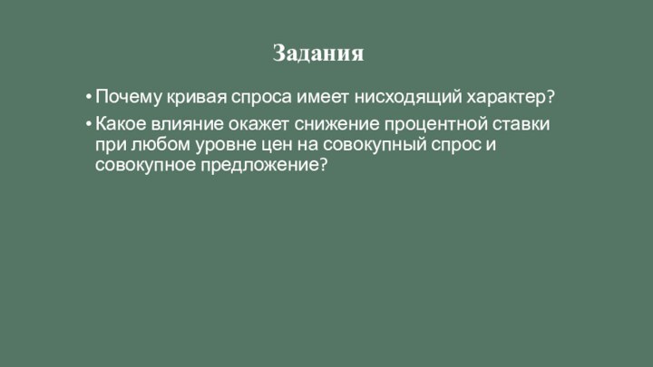 ЗаданияПочему кривая спроса имеет нисходящий характер?Какое влияние окажет снижение процентной ставки при