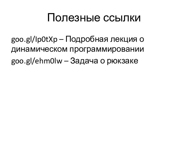 Полезные ссылкиgoo.gl/Ip0tXp – Подробная лекция о динамическом программированииgoo.gl/ehm0lw – Задача о рюкзаке