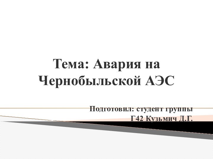 Тема: Авария на Чернобыльской АЭСПодготовил: студент группы Г42 Кузьмич Д.Г.