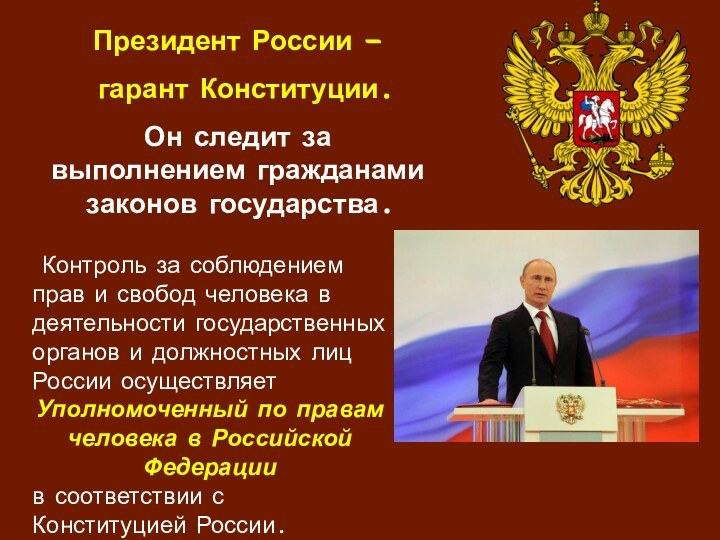 Президент России – гарант Конституции.Он следит за выполнением гражданами законов государства. Контроль