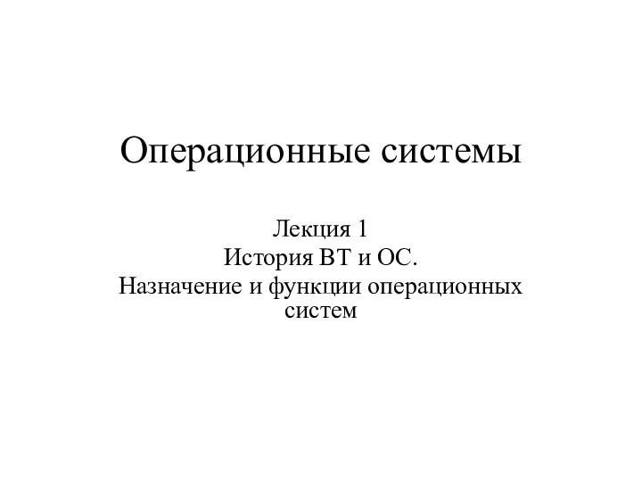 Операционные системыЛекция 1История ВТ и ОС. Назначение и функции операционных систем