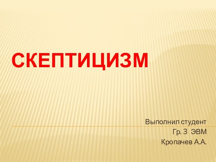 СКЕПТИЦИЗМВыполнил студентГр. 3 ЭВМКропачев А.А.