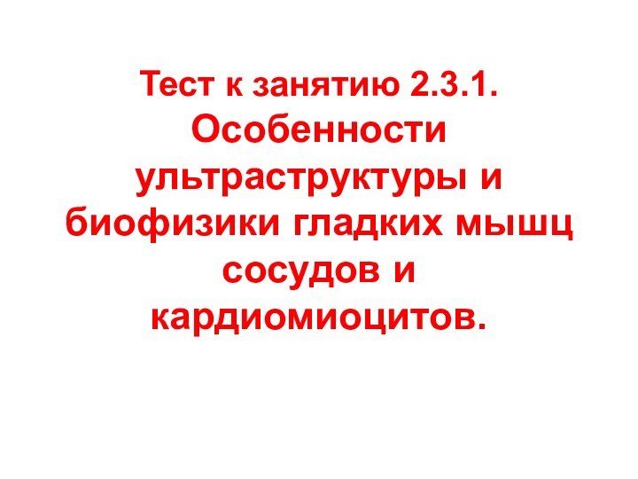 Тест к занятию 2.3.1. Особенности ультраструктуры и биофизики гладких мышц сосудов и кардиомиоцитов.