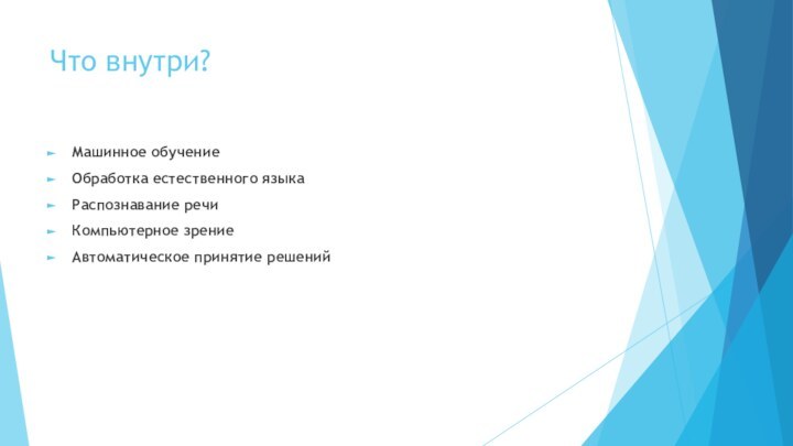 Что внутри?Машинное обучение Обработка естественного языкаРаспознавание речиКомпьютерное зрениеАвтоматическое принятие решений
