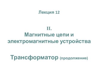 Магнитные цепи и электромагнитные устройства. Трансформатор (продолжение)