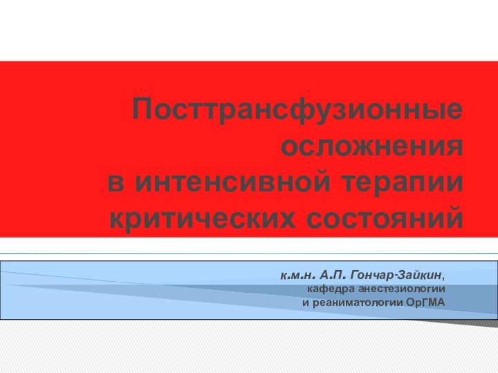 Посттрансфузионные осложнения  в интенсивной терапии критических состоянийк.м.н. А.П. Гончар-Зайкин,  кафедра