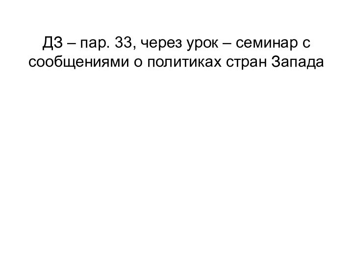 ДЗ – пар. 33, через урок – семинар с сообщениями о политиках стран Запада