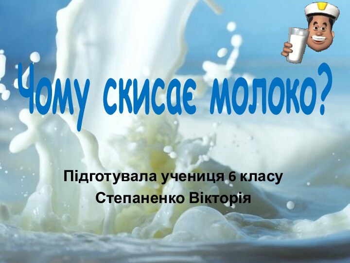 Чому скисає молоко?Підготувала учениця 6 класуСтепаненко Вікторія