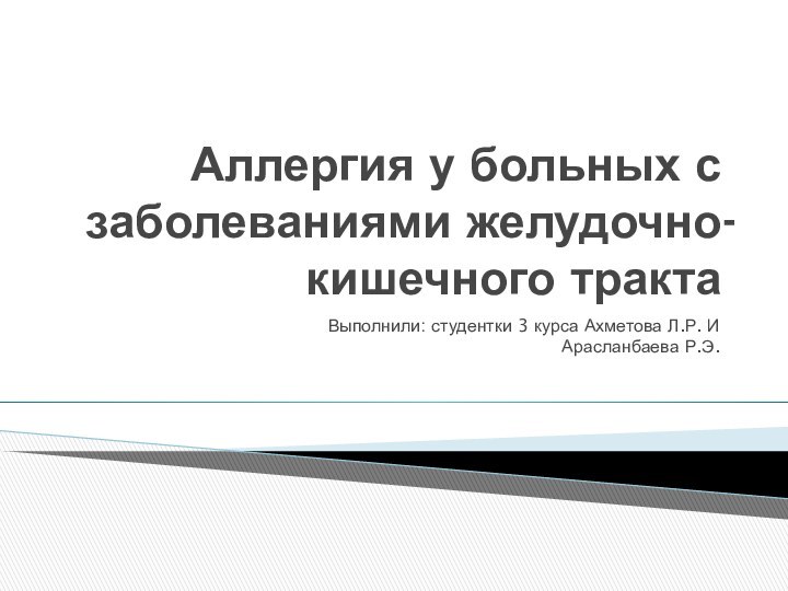 Аллергия у больных с заболеваниями желудочно-кишечного трактаВыполнили: студентки 3 курса Ахметова Л.Р. И Арасланбаева Р.Э.