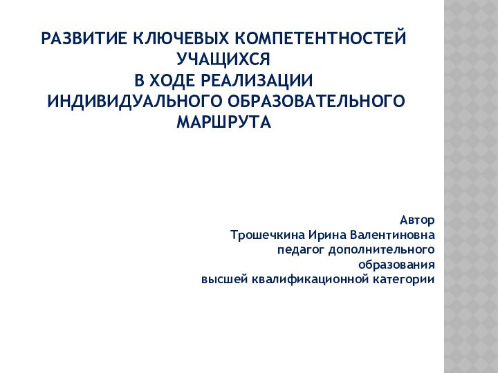 РАЗВИТИЕ КЛЮЧЕВЫХ КОМПЕТЕНТНОСТЕЙ  УЧАЩИХСЯ  В ХОДЕ РЕАЛИЗАЦИИ  ИНДИВИДУАЛЬНОГО ОБРАЗОВАТЕЛЬНОГО