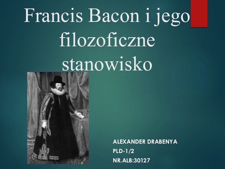 Francis Bacon i jego filozoficzne stanowiskoALEXANDER DRABENYA PLD-1/2NR.ALB:30127