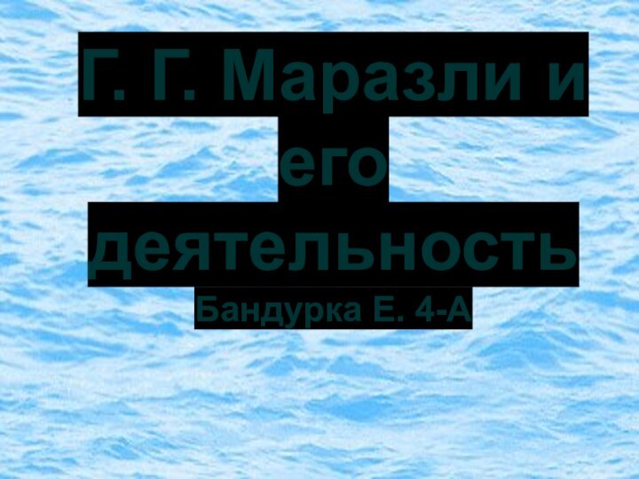 Г. Г. Маразли и его деятельность Бандурка Е. 4-А