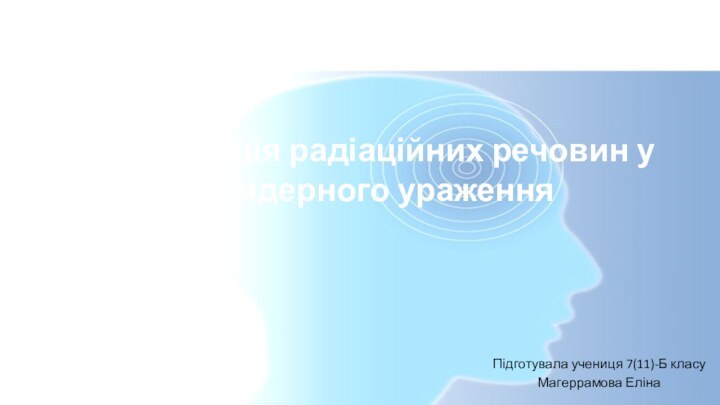 Дезактивація радіаційних речовин у зоні ядерного ураження Підготувала учениця 7(11)-Б класуМагеррамова Еліна