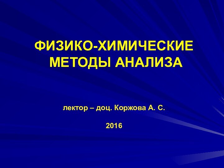 ФИЗИКО-ХИМИЧЕСКИЕ МЕТОДЫ АНАЛИЗАлектор – доц. Коржова А. С. 2016