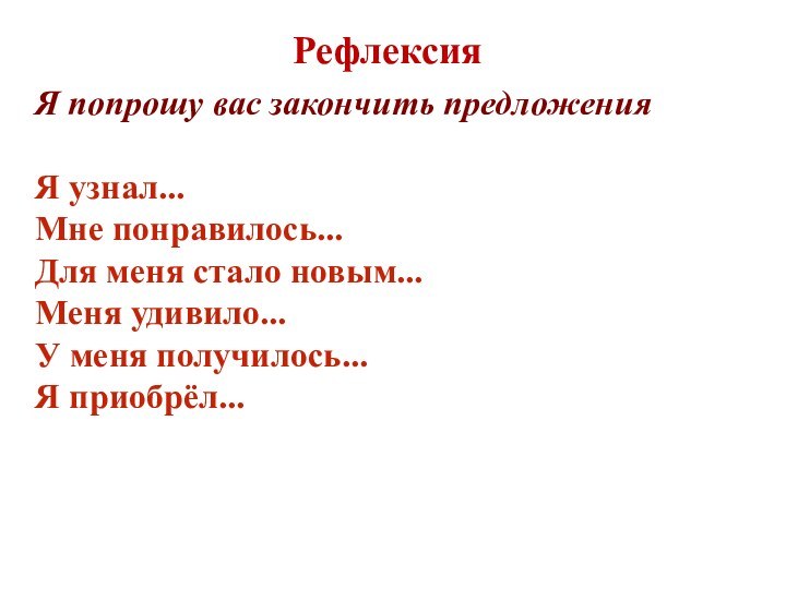 РефлексияЯ попрошу вас закончить предложения Я узнал... Мне понравилось... Для меня